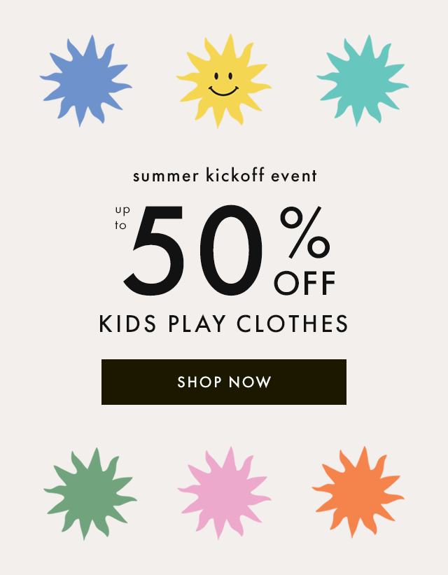 summer kickoff event | up to 50% OFF | KIDS PLAY CLOTHES | SHOP NOW 