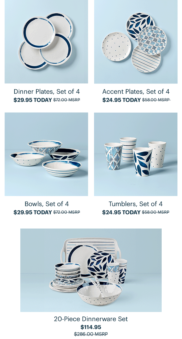 Dinner Plates, Set of 4 $29.95 TODAY  Accent Plates, Set of 4 $24.95 TODAY  Bowls, Set of 4 $29.95 TODAY  Tumblers, Set of 4 $24.95 TODAY  20-Piece Dinnerware Set $114.95