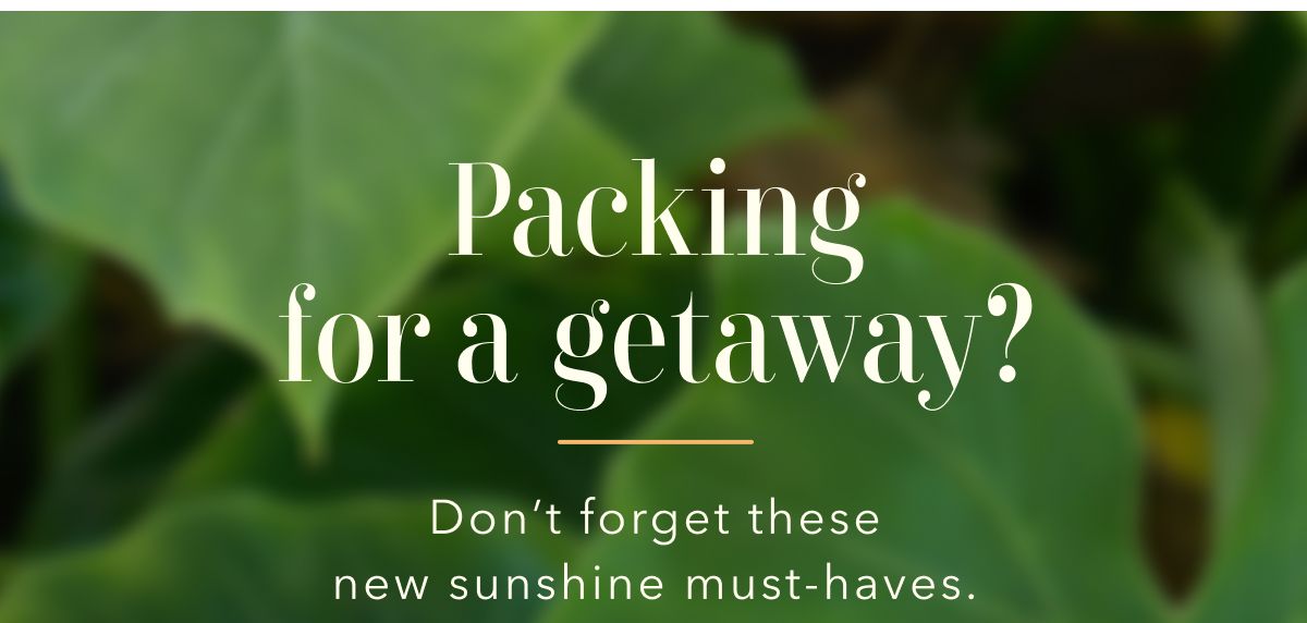 Packing for a getaway? Don't forget these new sunshine must-haves.