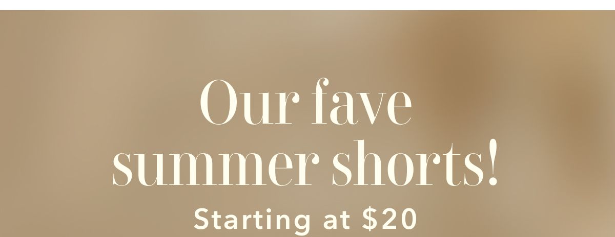 Our fave summer shorts! Starting at $20