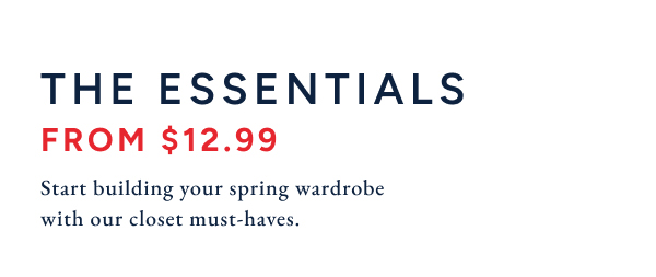 The essentials from $12.99. All your favorite wardrobe with our closet must-haves.