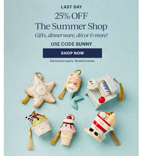 LAST DAY  25% OFF  The Summer Shop  Gifts, dinnerware, decor & more!  USE CODE SUNNY  [SHOP NOW] Exclusions apply. Details below.