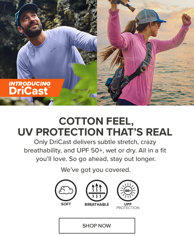 Introducing DriCast™ Cotton Feel, UV Protection That's Real Only DriCast delivers subtle stretch, crazy breathability, and UPF 50+, wet or dry. All in a fit you'll love. So go ahead, stay out longer. We've got you covered.