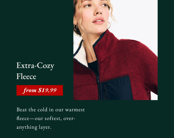 Extra-cozy fleece from $19.99. Beat the cold in our warmest fleece-our softest, over-anything layer.