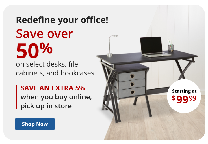 Save over 50% on select desks, file cabinets, and bookcases