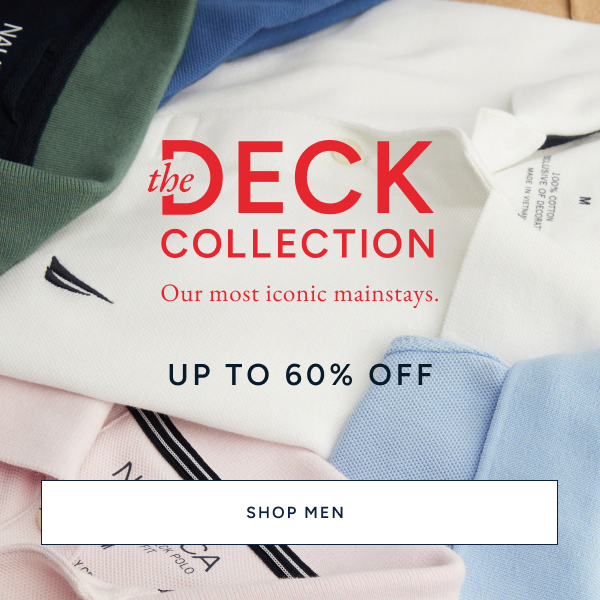 The Deck Collection. Our most iconic mainstays. Up to 60% off. SHOP MEN