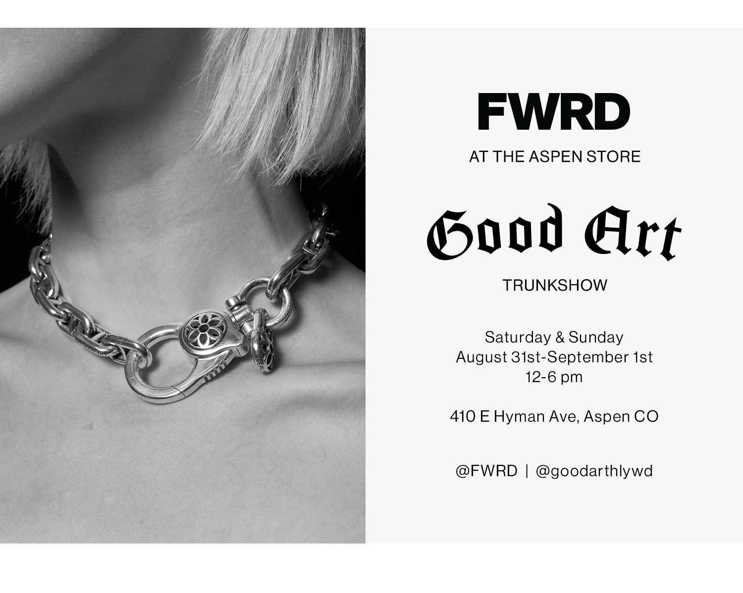 FWRD At the Aspen Store: GOOD ART TRUNKSHOW SATURDAY & SUNDAY AUGUST 31st, SEPTEMBER 1st 12PM - 6PM. 410 E HYMAN AVE, ASPEN, CO 81611  @FWRD  |  @goodarthlywd