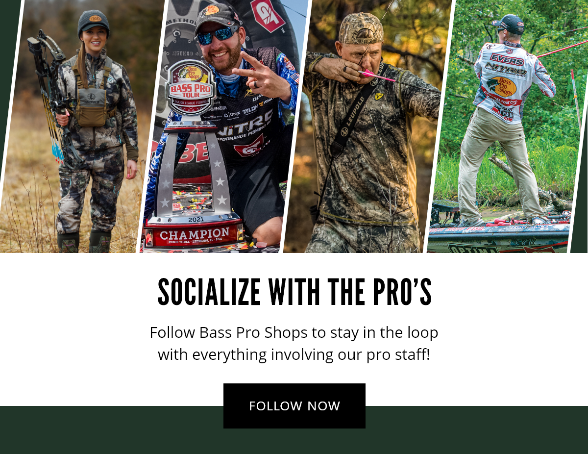 SOCIALIZE WITH THE PRO'S | Follow Bass Pro Shops to stay in the loop with everything involving our pro staff! | FOLLOW NOW