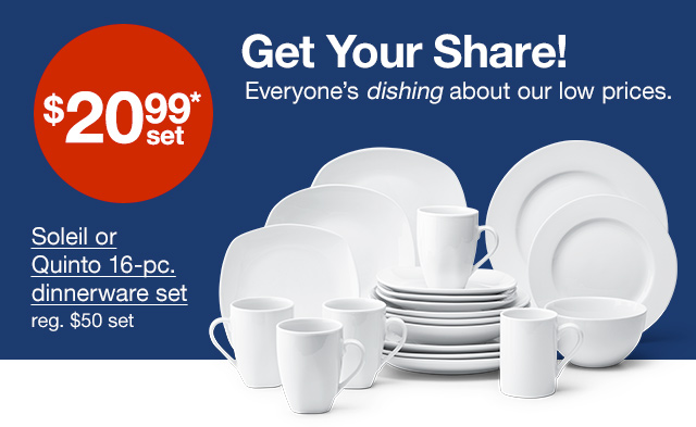 Get Your Share! Everyone's dishing about our low prices. $20.99* set. Soleil or Quinto 16 piece dinnerware set. Regular $50 set.