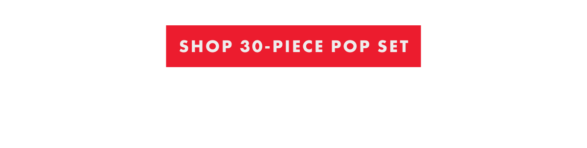 SHOP 30-PIECE POP SET