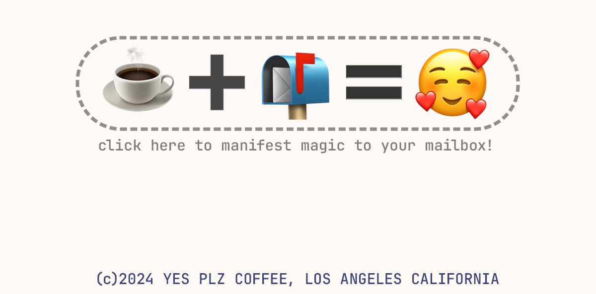 click here to manifest magic to your mailbox! (c)2024 YES PLZ COFFEE