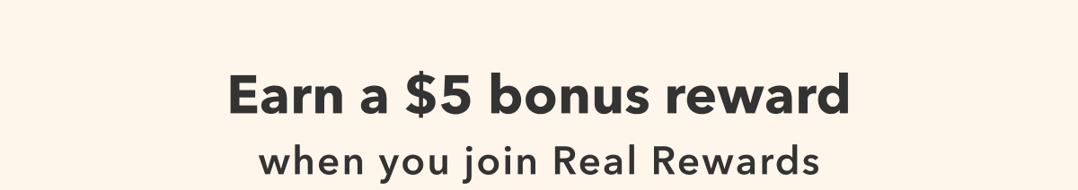 Earn a $5 bonus reward when you join Real Rewards