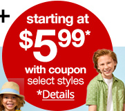 starting at $5.99* with coupon, select styles, *Details