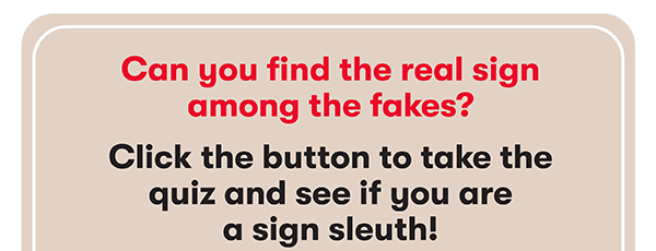 Can you find the real sign among the fakes? Click the button to take the quiz and see if you are a sign sleuth!