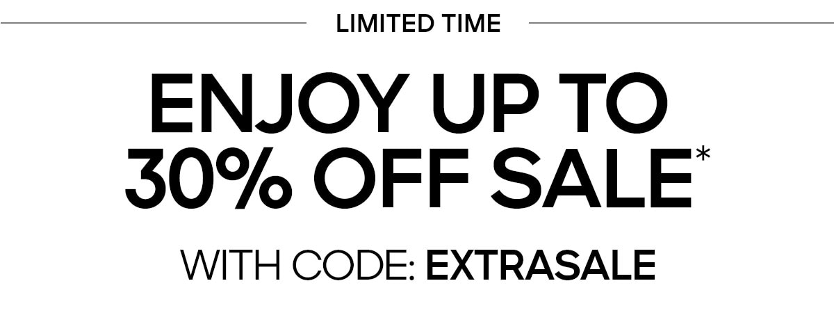 LIMITED TIME ENJOY UP TO 30% OFF SALE* WITH CODE:EXTRASALE