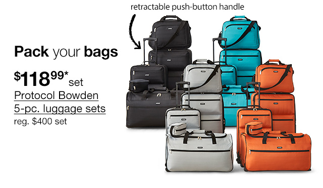 Pack your bags. $118.99* set Protocol Bowden 5-pc. luggage sets, regular $400 set