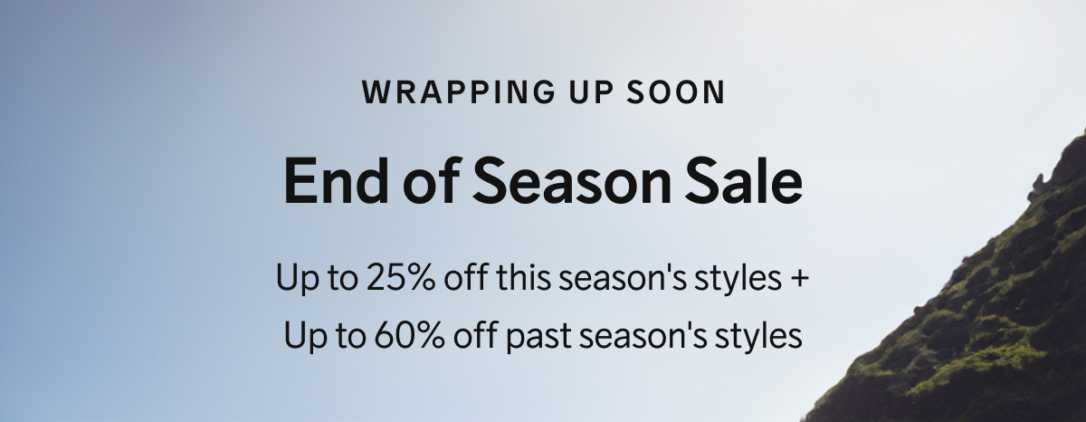 Wrapping Up Soon - End of Season Sale - Up to 25% off this season's styles + Up to 60% off past season's styles