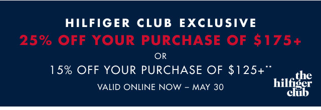 Hilfiger club exclusive                                            25% off your purchase of $175+** or 15% off your purchase of $125+**                                            Valid online now - May 30                                                                                  