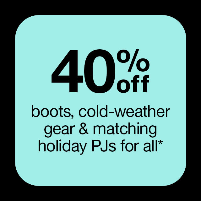 40% off boots, cold-weather gear & matching holiday PJ's for all*