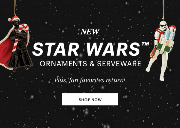 NEW  STAR WARS  ORNAMENTS & SERVEWARE  Plus, fan favorites return!  [SHOP NOW]