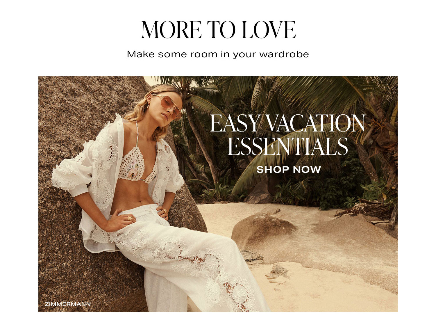 More to Love. Make some room in your wardrobe. Easy Vacation Essentials. Shop Now.