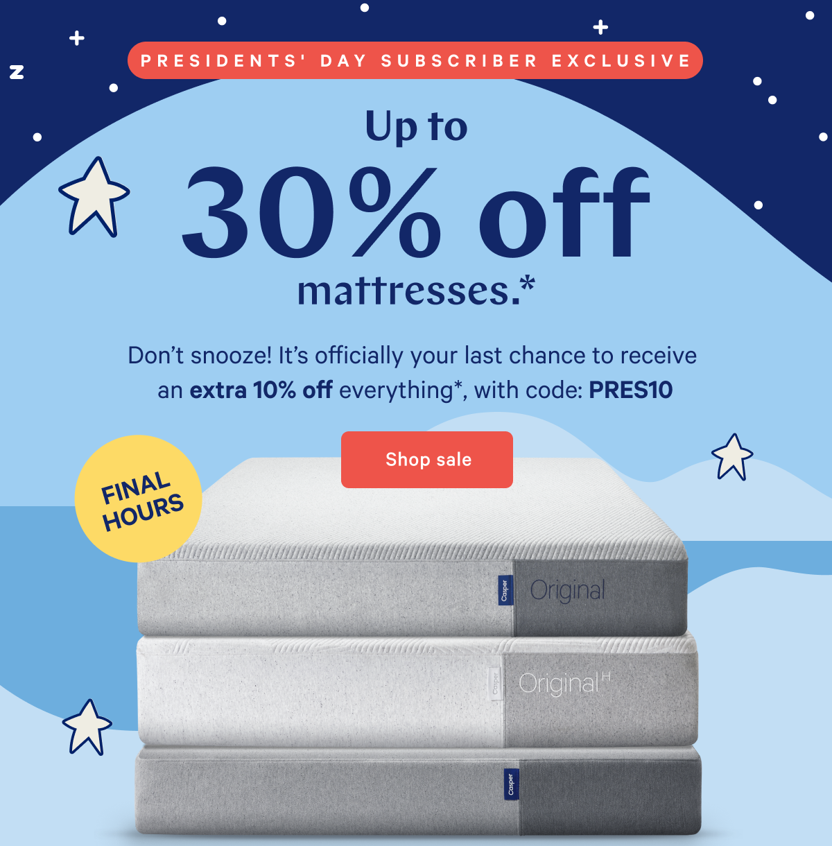  PRESIDENTSâ€™ DAY SALE >> Up to 30% off mattresses.* >> Donâ€™t snooze! Itâ€™s officially your last chance to receive  an extra 10% off everything*, with code: PRES10 >> Shop sale >> 