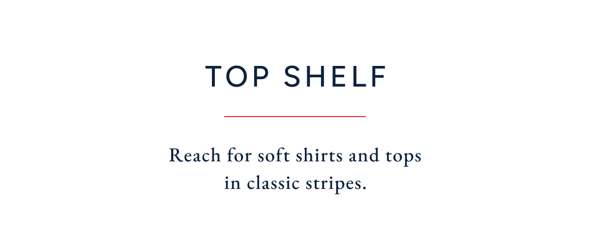 top shelf. Reach for soft shirts and tops in classic stripes.