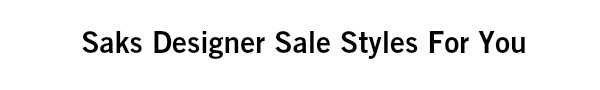 Saks Designer Sale Styles For You