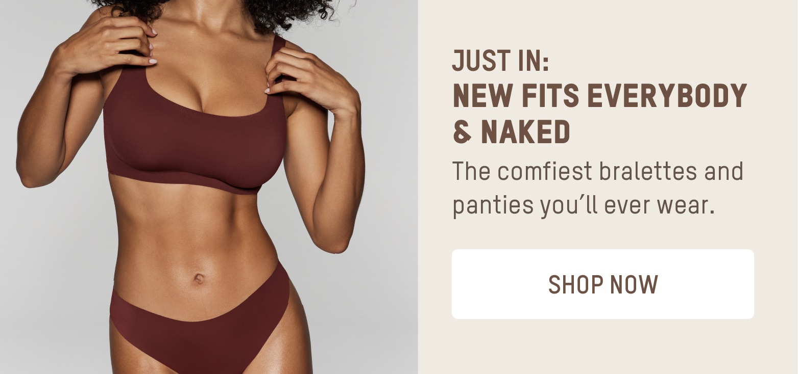 JUST IN: NEW FITS EVERYBODY & NAKED