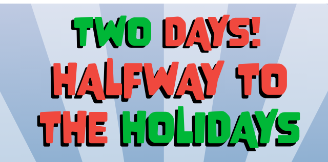 Two Days! Halfway to the Holidays