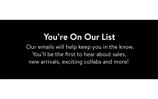 You're on our list. Our emails will keep you in the know.