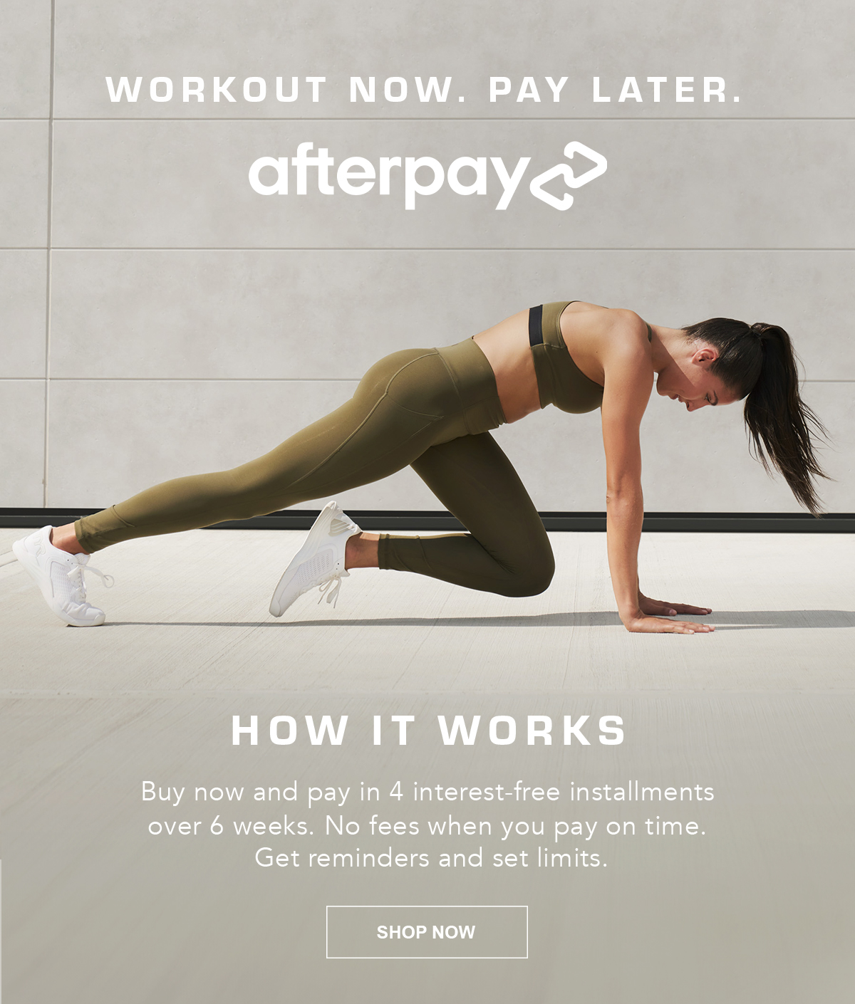 Workout now. Pay later. Buy now and pay in 4 interest-free installments over 6 weeks with Afterpay.