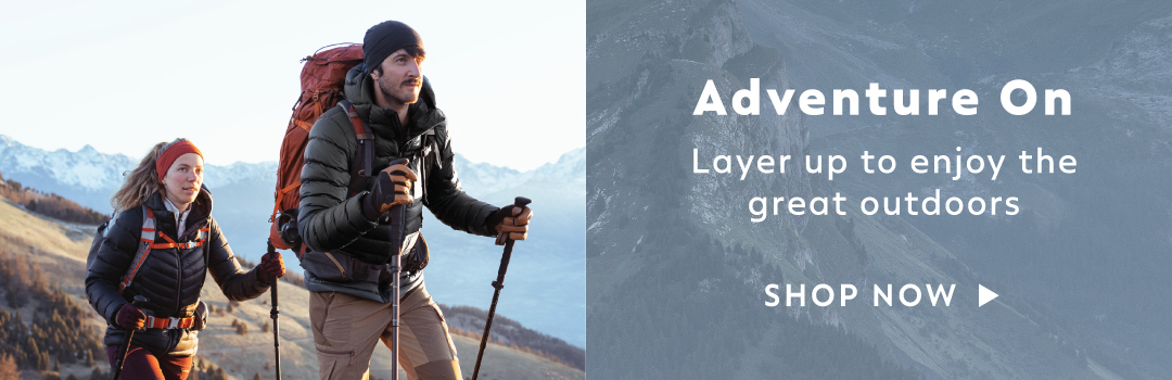 Adventure On. Layer up to enjoy the great outdoors.