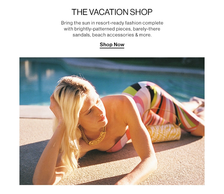 THE VACATION SHOP. Bring the sun in resort-ready fashion complete with brightly-patterned pieces, barely-there sandals, beach accessories & more. Shop Now