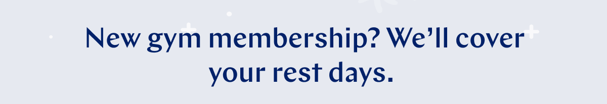  New gym membership? Weâ€™ll cover your rest days. >>