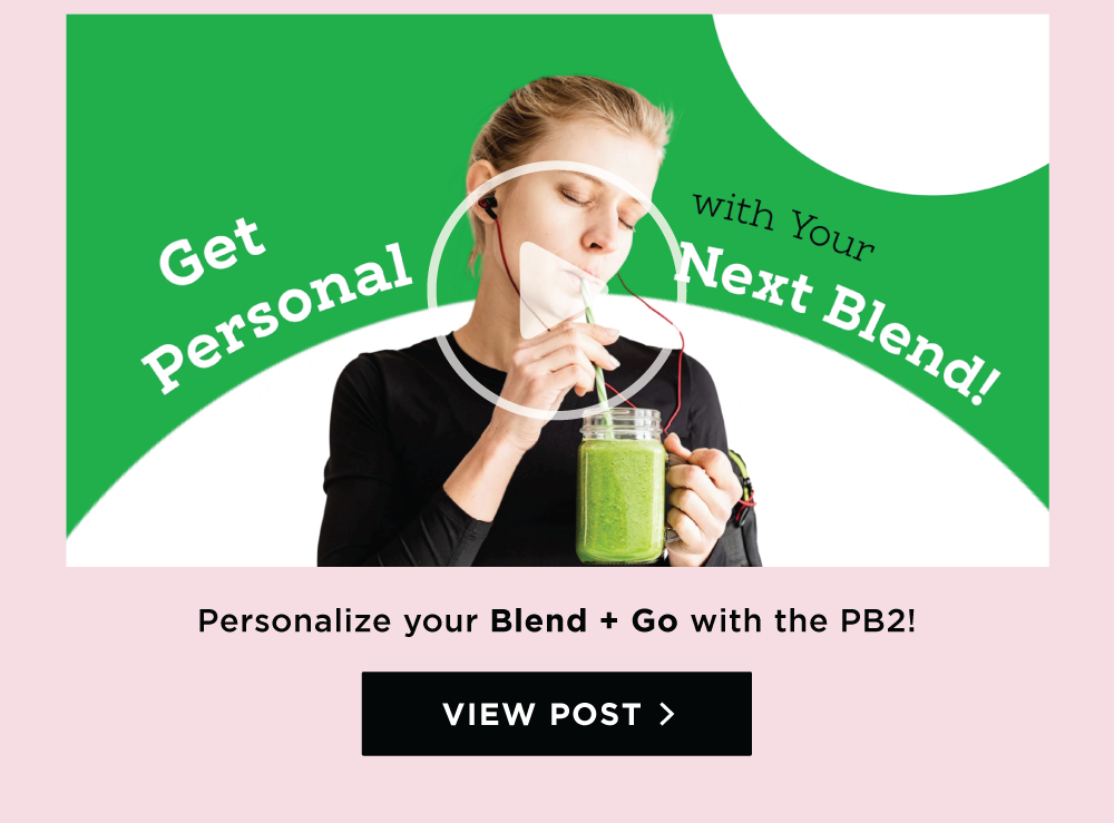 Personalize your Blend + Go with the PB2! VIEW POST