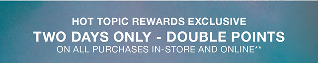 Hot Topic Rewards Exclusive Two Days Only - Double Points On All Purchases In-Store and Online