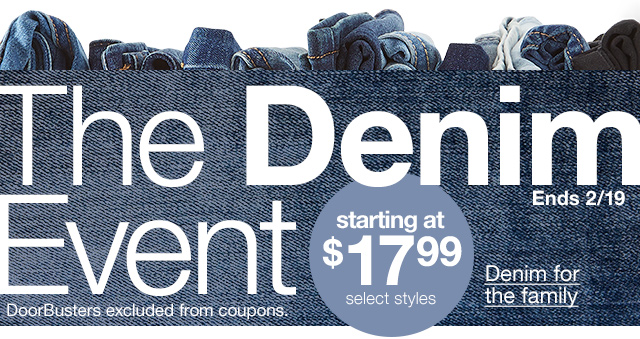 The Denim Event. Ends 2/19. Starting at $17.99, select styles. Denim for the family. DoorBusters excluded from coupons.