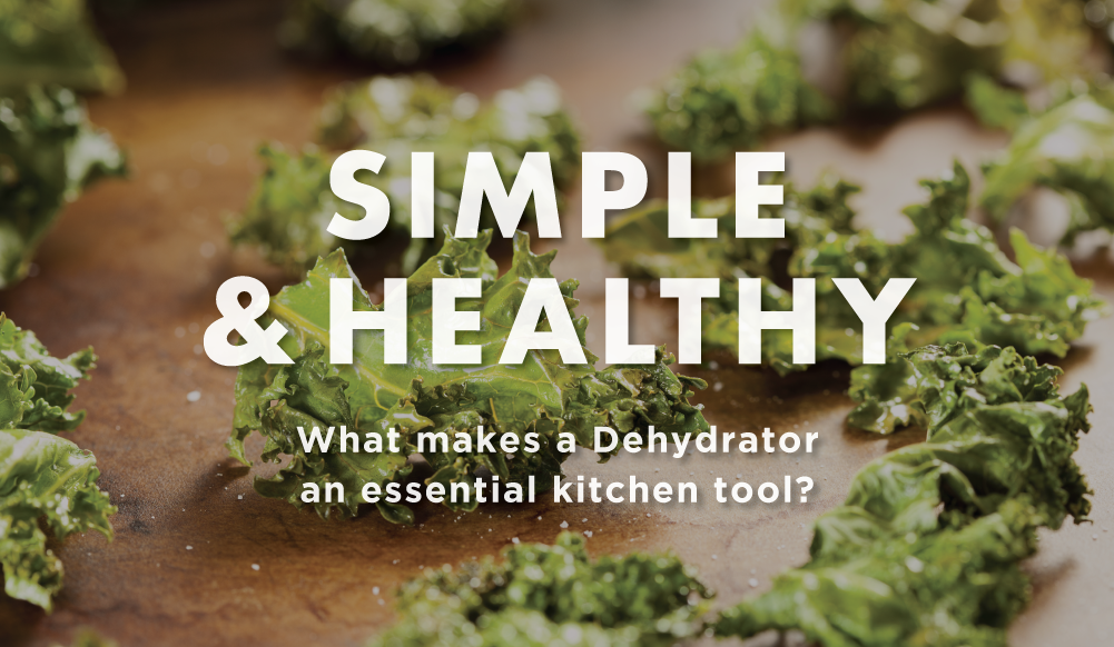 SIMPLE & HEALTHY What makes a Dehydrator an essential kitchen tool?