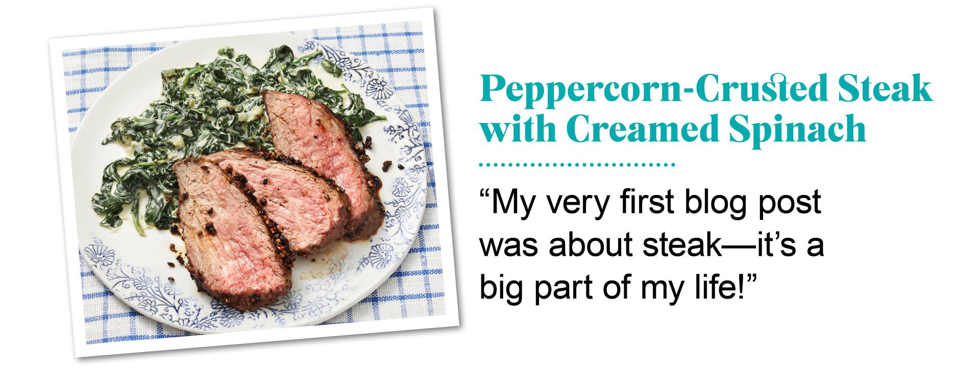 Peppercorn-crusted steak with creamed spinach. ''My very first blog post was about steak - its a big part of my life.'' Quote by Ree