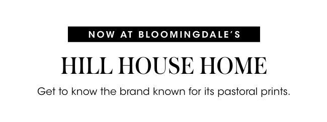 Now at Bloomingdale's: Hill House Home