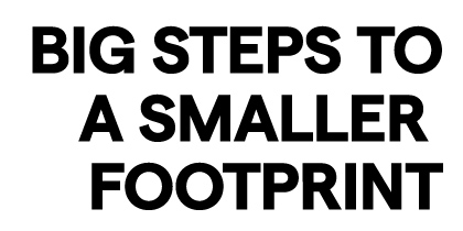 BIG STEPS TO A SMALLER FOOTPRINT