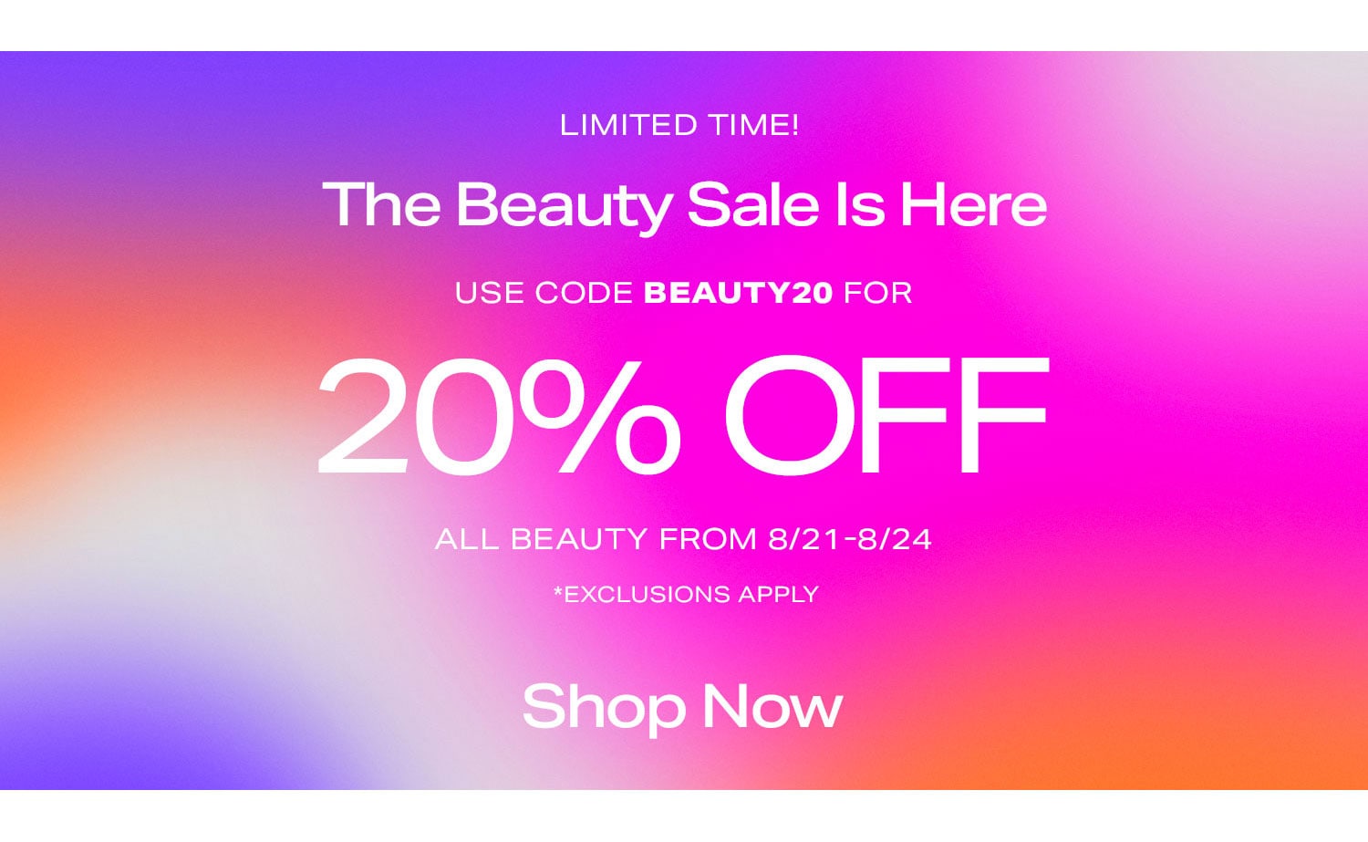 LIMITED TIME: The Beauty Sale! Use code BEAUTY20 for 20% off all beauty from 8/21-8/24 *Exclusions apply