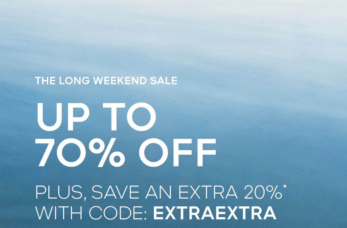 THE LONG WEEKEND SALE UP TO 70% OFF PLUS, SAVE AN EXTRA 2O%* WITH CODE: EXTRAEXTRA