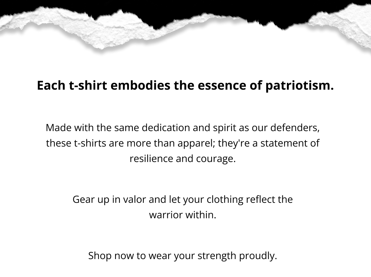 Each shirt embodies the essence of patriotism.  Made with the same dedication and spirit as our defenders, these shirts are more than apparel; they're a statement of resilience and courage.  Gear up in valor and let your clothing reflect the warrior within.   Shop now to wear your strength proudly.