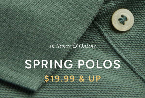 In stores & online spring polo $19.99 & up