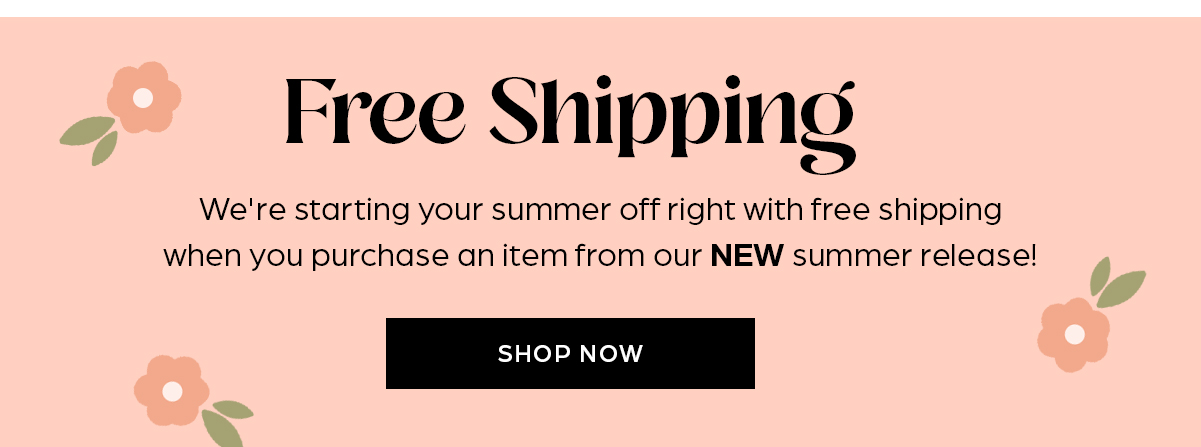 Free Shipping! When you purchase an item from our NEW Summer release.