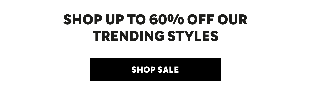 SHOP UP TO 60% OFF OUR TRENDING STYLES