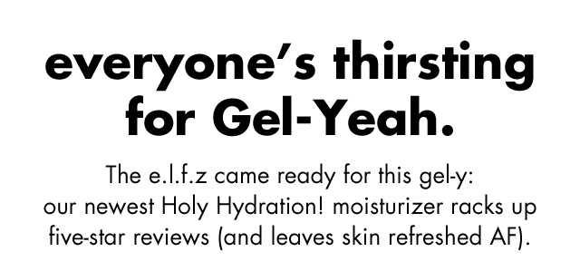 everyone's thirsting for gel-yeah