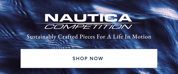 Nautica competition. Sustainably Crafted pieces for a life in motion. Shop now